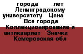 1.1) города : 150 лет Ленинградскому университету › Цена ­ 89 - Все города Коллекционирование и антиквариат » Значки   . Кемеровская обл.